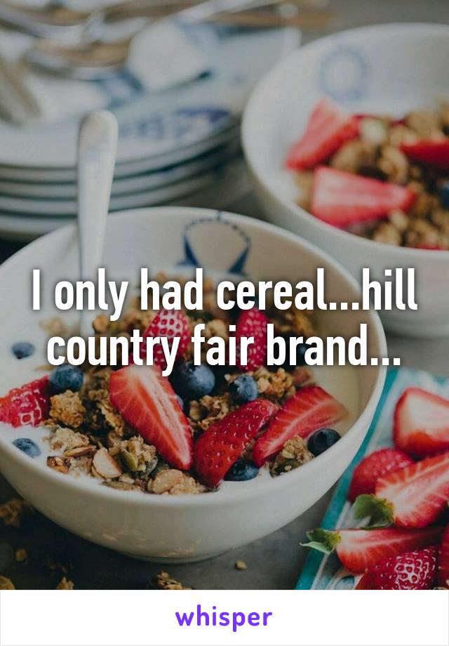 I only had cereal...hill country fair brand...