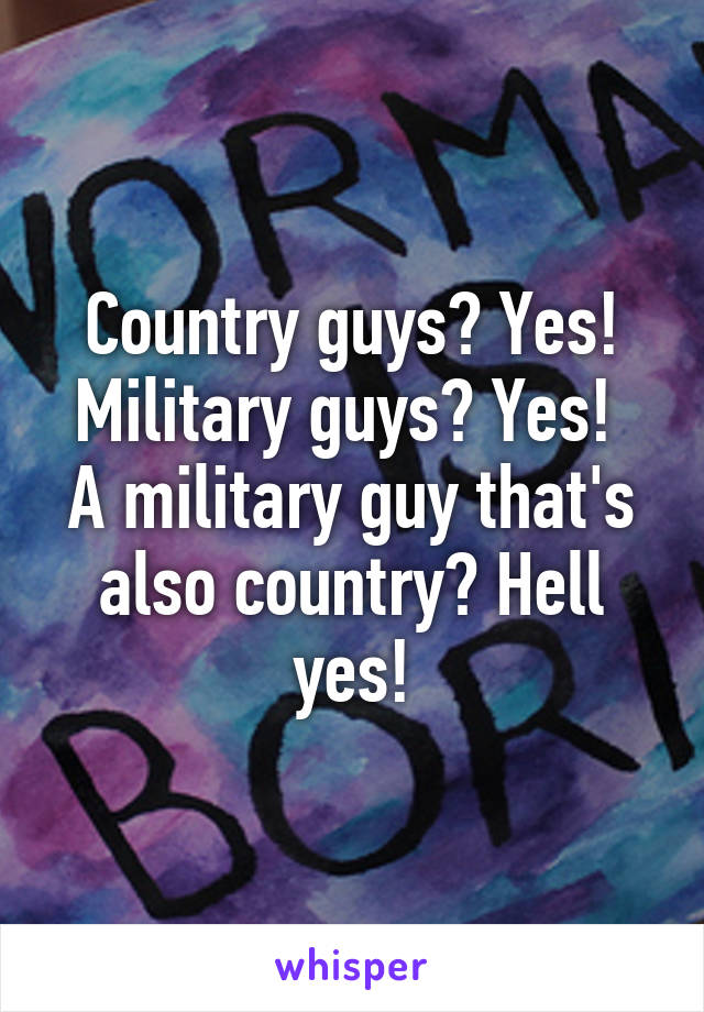 Country guys? Yes!
Military guys? Yes! 
A military guy that's also country? Hell yes!