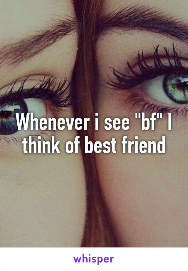 Whenever i see "bf" I think of best friend