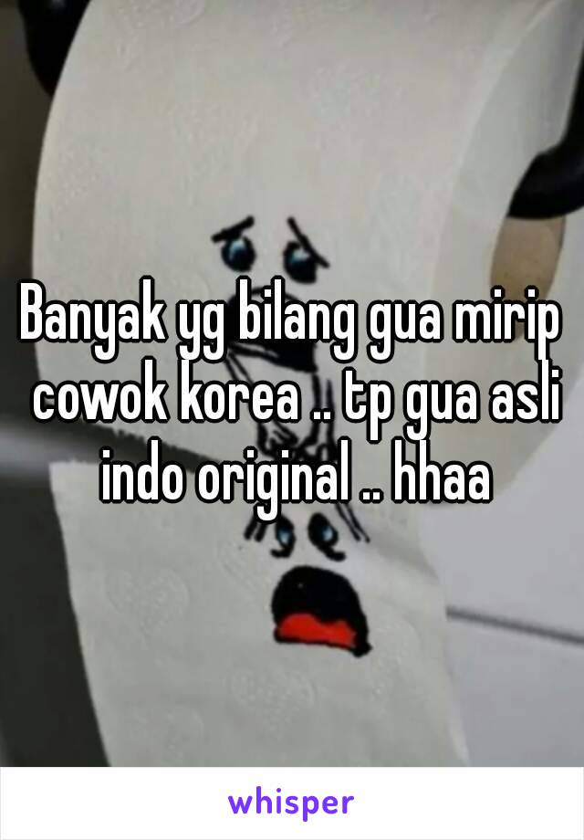 Banyak yg bilang gua mirip cowok korea .. tp gua asli indo original .. hhaa