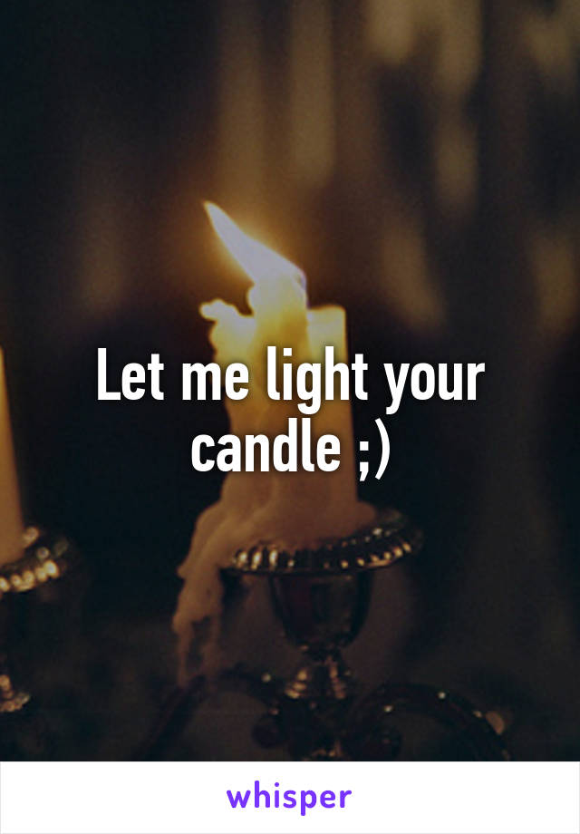 Let me light your candle ;)