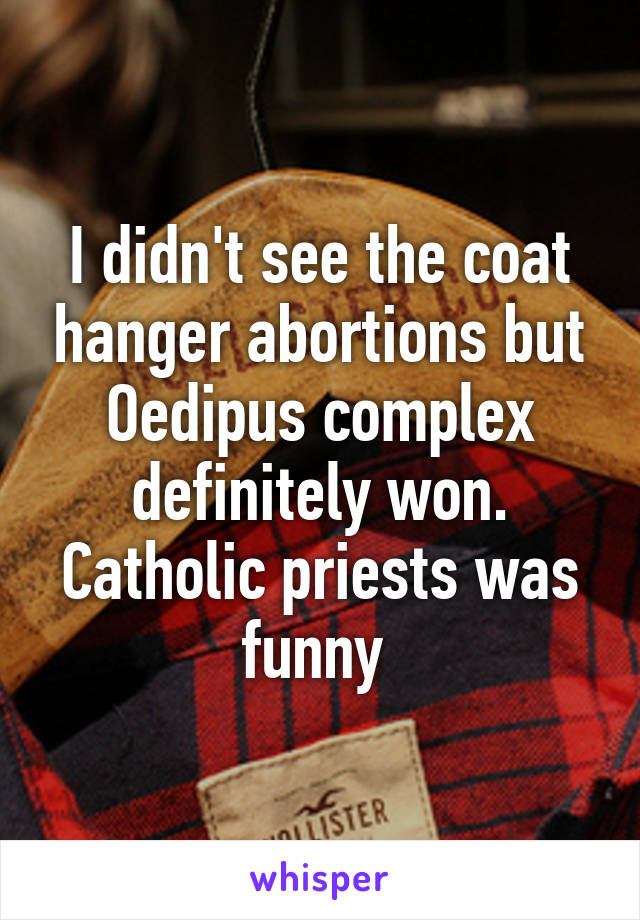 I didn't see the coat hanger abortions but Oedipus complex definitely won. Catholic priests was funny 