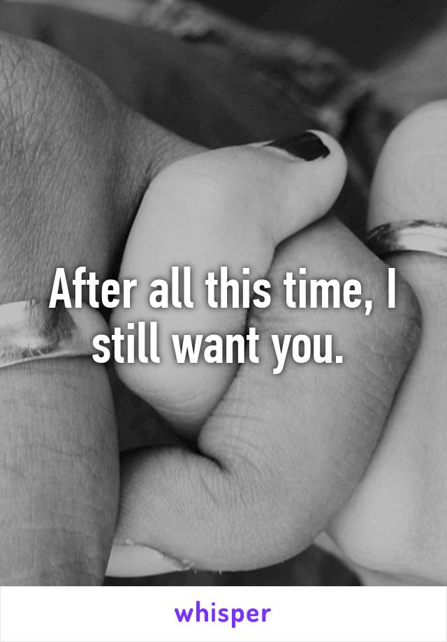 After all this time, I still want you. 