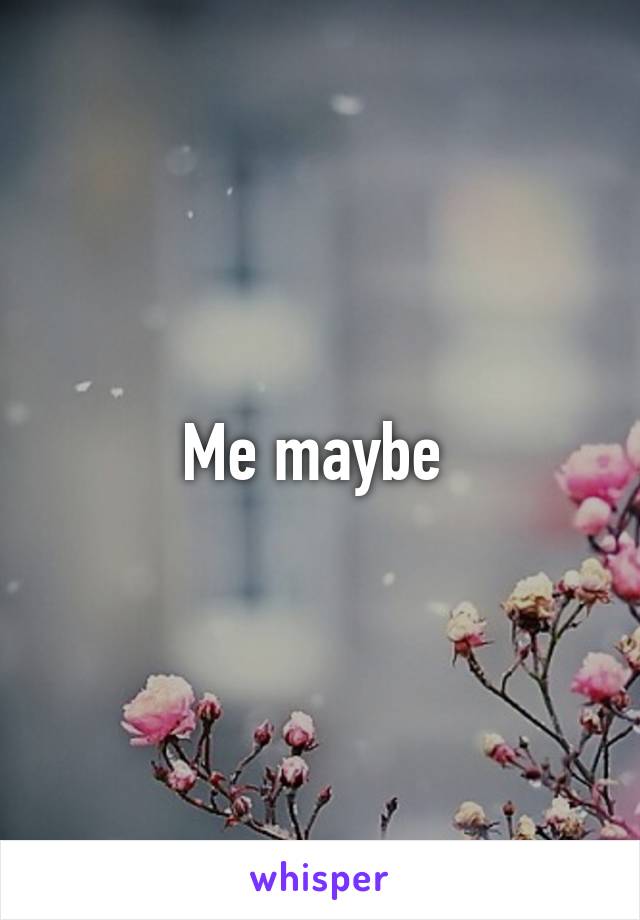 Me maybe 