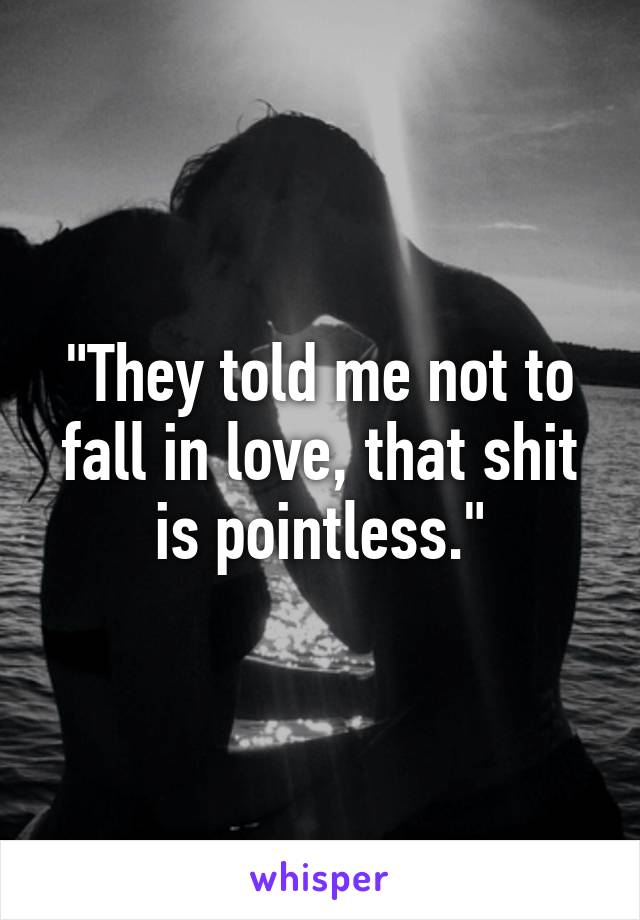 "They told me not to fall in love, that shit is pointless."