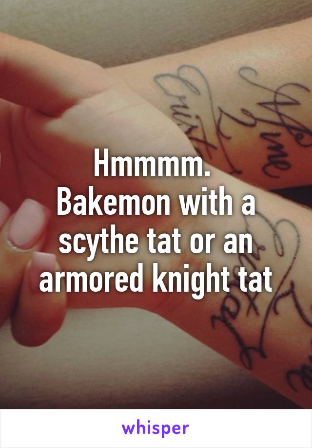 Hmmmm. 
Bakemon with a scythe tat or an armored knight tat