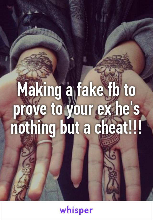 Making a fake fb to prove to your ex he's nothing but a cheat!!!