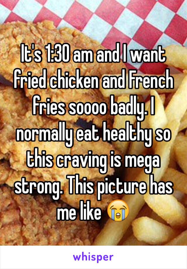 It's 1:30 am and I want fried chicken and French fries soooo badly. I normally eat healthy so this craving is mega strong. This picture has me like 😭