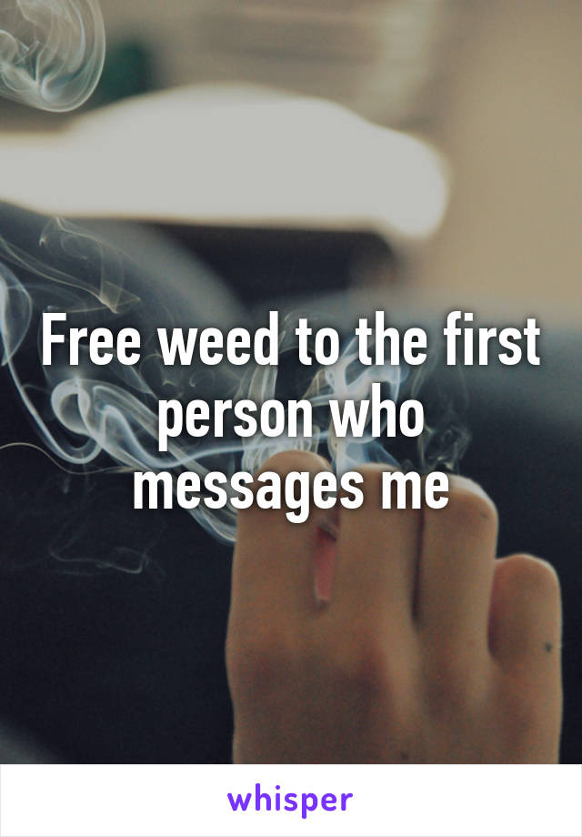 Free weed to the first person who messages me