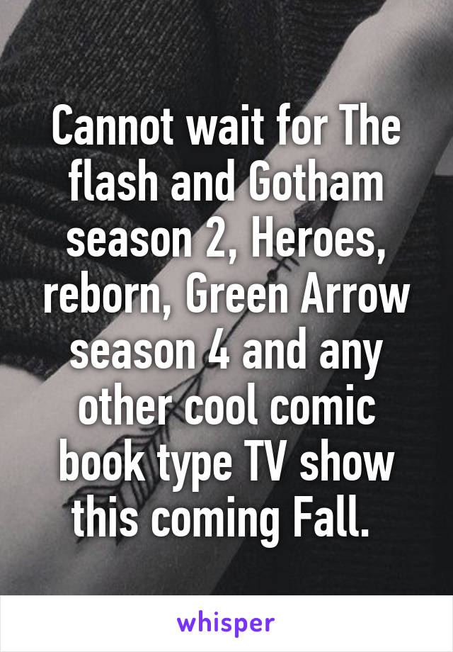 Cannot wait for The flash and Gotham season 2, Heroes, reborn, Green Arrow season 4 and any other cool comic book type TV show this coming Fall. 