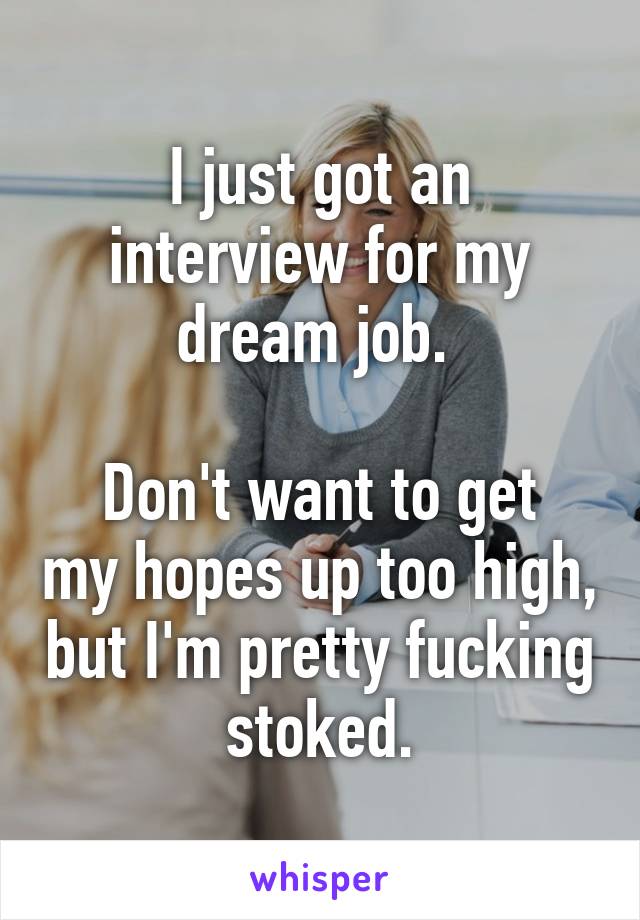 I just got an interview for my dream job. 

Don't want to get my hopes up too high, but I'm pretty fucking stoked.