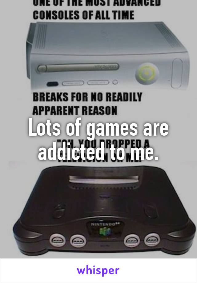 Lots of games are addicted to me.