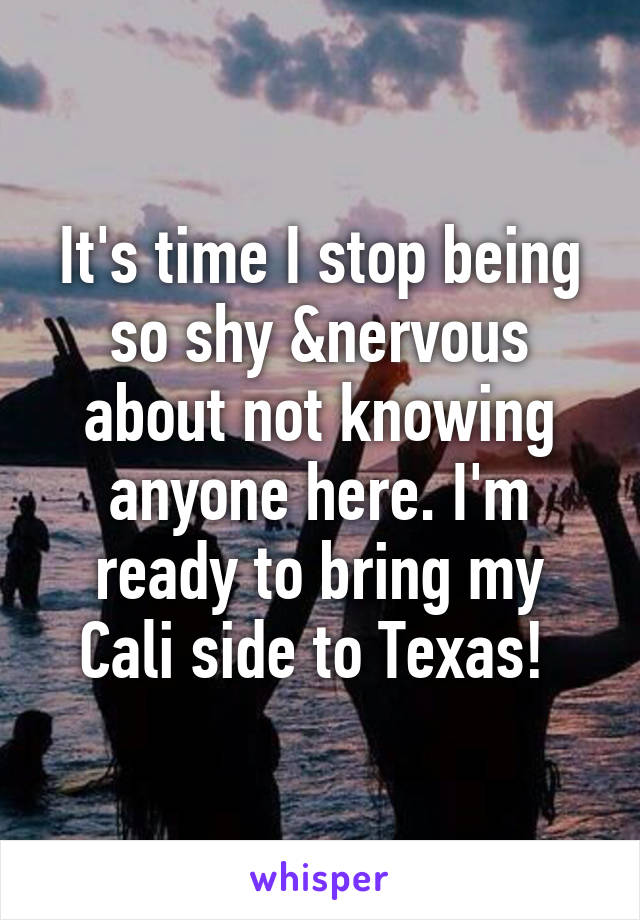 It's time I stop being so shy &nervous about not knowing anyone here. I'm ready to bring my Cali side to Texas! 