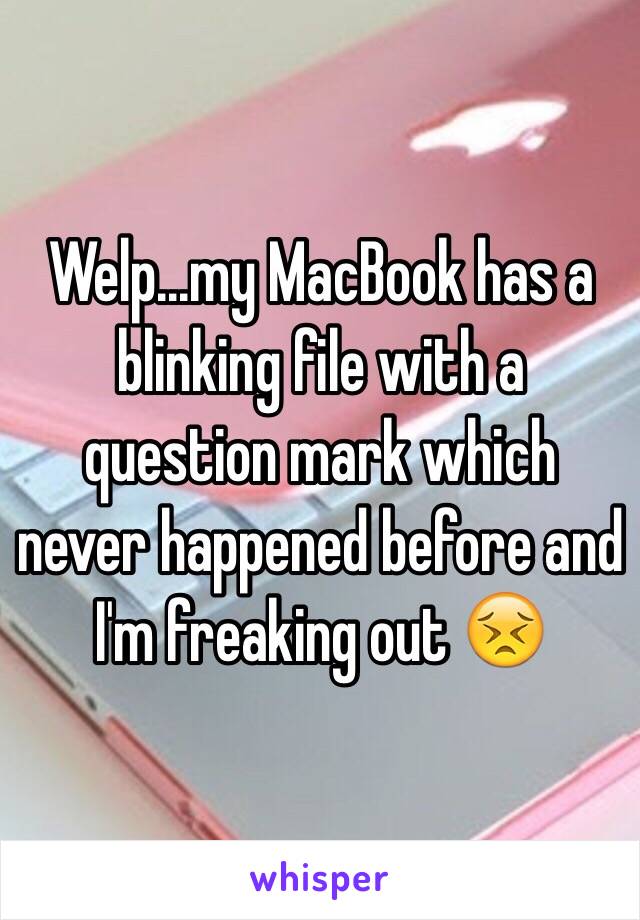 Welp...my MacBook has a blinking file with a question mark which never happened before and I'm freaking out 😣