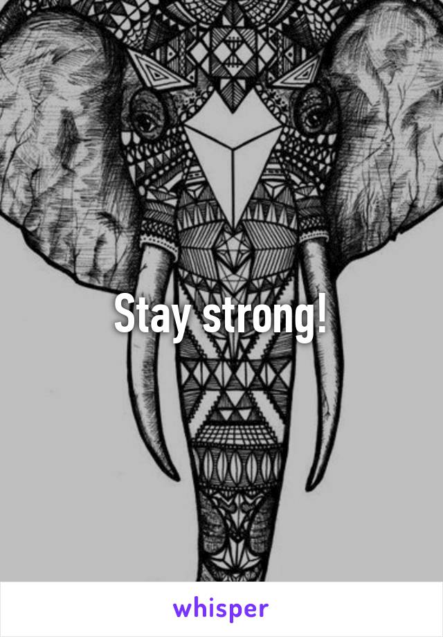 Stay strong!