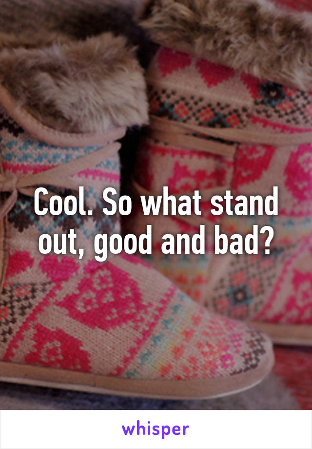 Cool. So what stand out, good and bad?