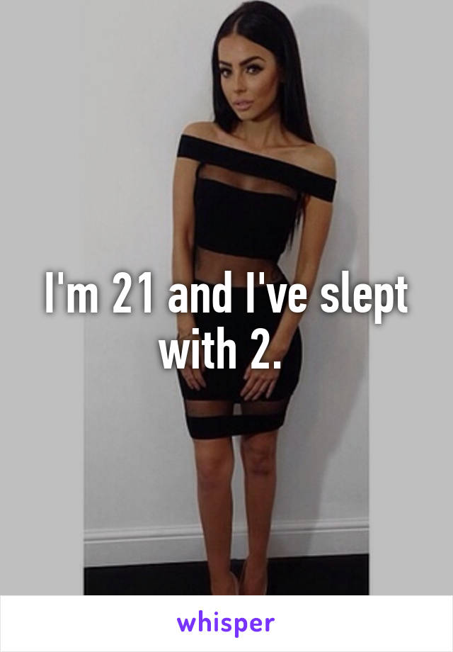 I'm 21 and I've slept with 2. 