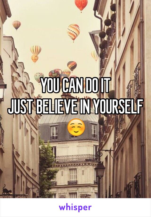 YOU CAN DO IT 
JUST BELIEVE IN YOURSELF ☺️