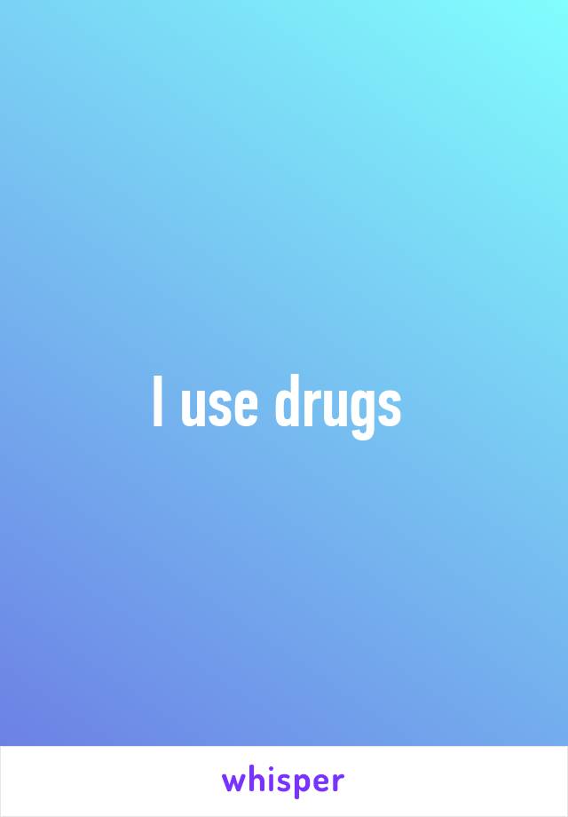 I use drugs 
