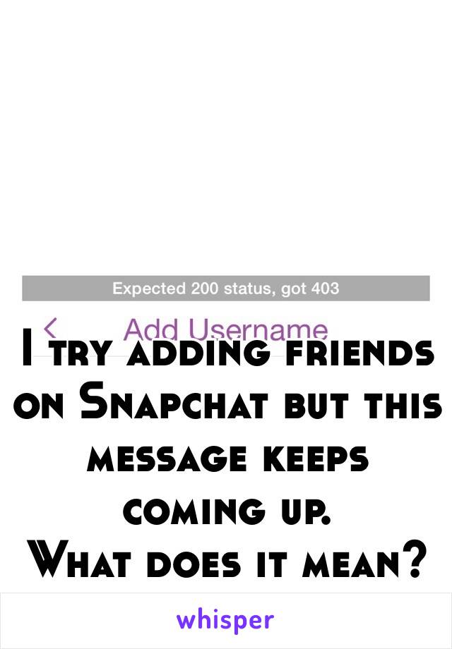 I try adding friends on Snapchat but this message keeps coming up. 
What does it mean?
Please help. 