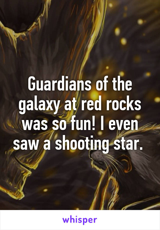 Guardians of the galaxy at red rocks was so fun! I even saw a shooting star. 