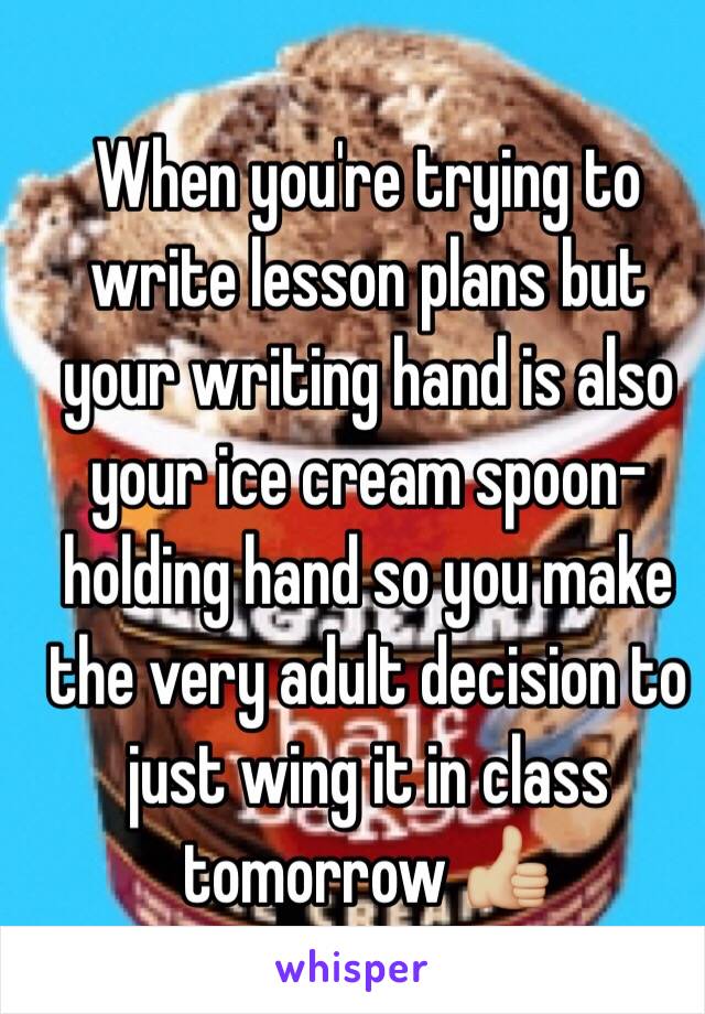 When you're trying to write lesson plans but your writing hand is also your ice cream spoon-holding hand so you make the very adult decision to just wing it in class tomorrow 👍🏼