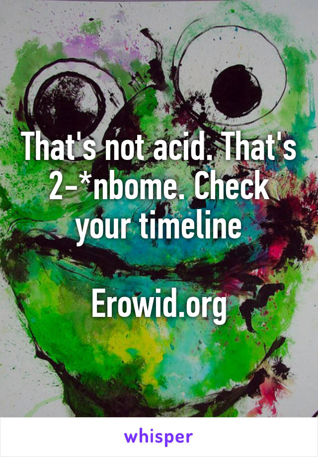 That's not acid. That's 2-*nbome. Check your timeline

Erowid.org