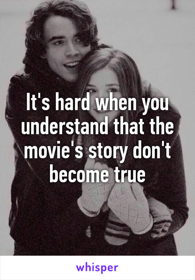 It's hard when you understand that the movie's story don't become true