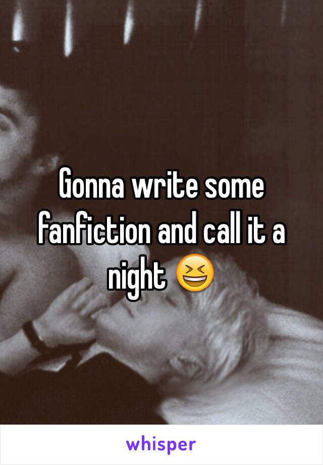 Gonna write some fanfiction and call it a night 😆