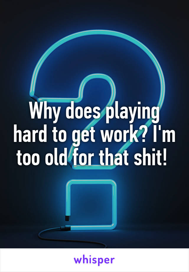 Why does playing hard to get work? I'm too old for that shit! 