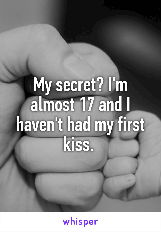 My secret? I'm almost 17 and I haven't had my first kiss. 