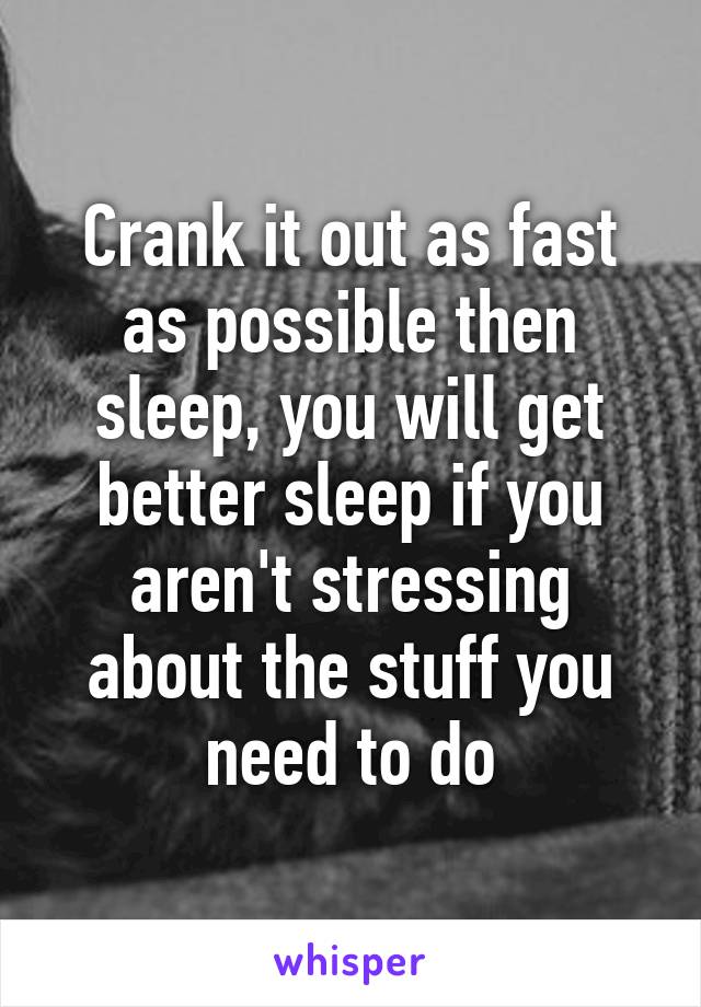 Crank it out as fast as possible then sleep, you will get better sleep if you aren't stressing about the stuff you need to do