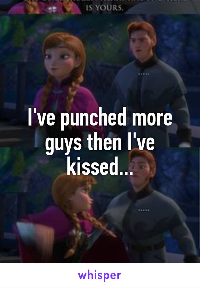 I've punched more guys then I've kissed...