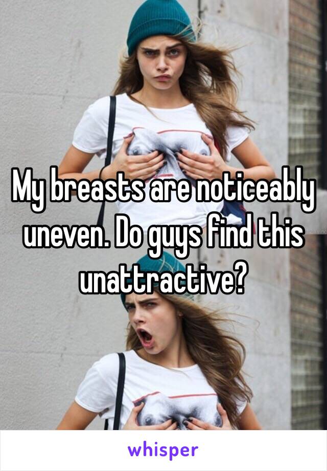 My breasts are noticeably uneven. Do guys find this unattractive?