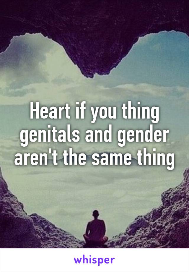 Heart if you thing genitals and gender aren't the same thing