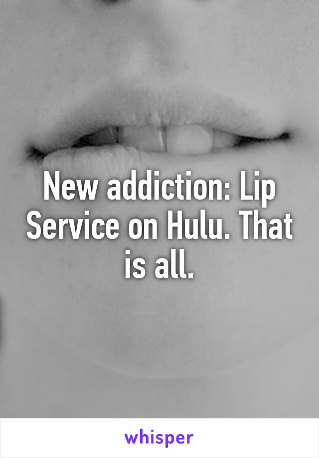 New addiction: Lip Service on Hulu. That is all.