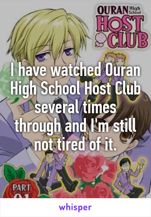 I have watched Ouran High School Host Club several times through and I'm still not tired of it.