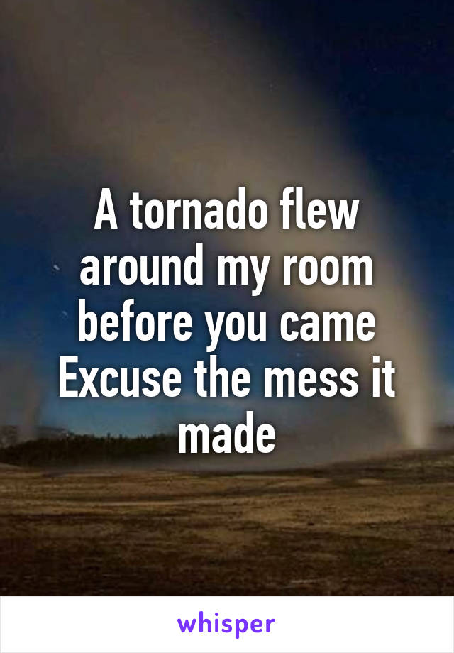 A tornado flew around my room before you came
Excuse the mess it made