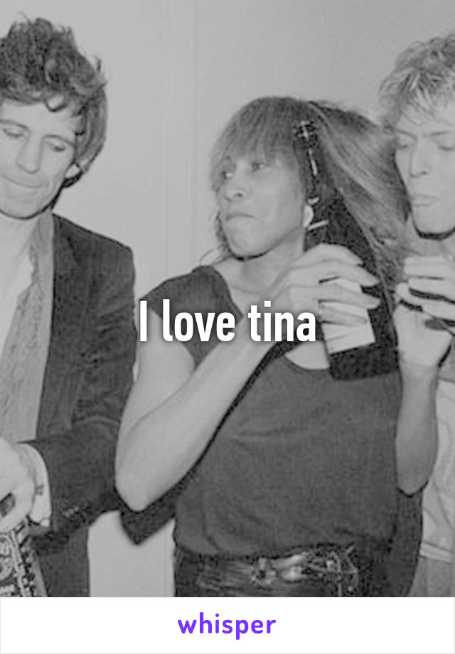 I love tina