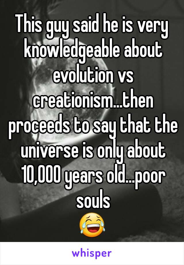 This guy said he is very knowledgeable about evolution vs creationism...then proceeds to say that the universe is only about 10,000 years old...poor souls
😂