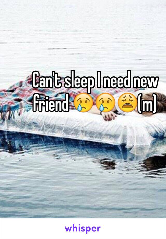 Can't sleep I need new friend 😢😢😩(m)