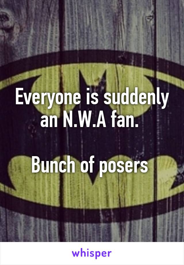 Everyone is suddenly an N.W.A fan. 

Bunch of posers 