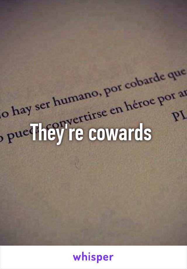 They're cowards 