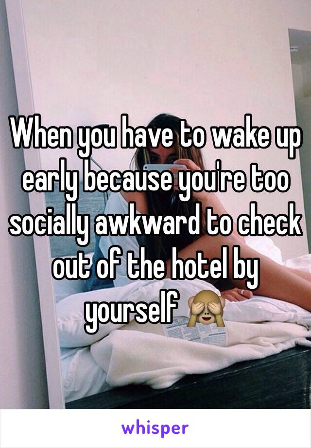 When you have to wake up early because you're too socially awkward to check out of the hotel by yourself 🙈