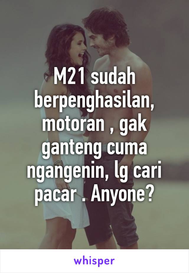 M21 sudah berpenghasilan, motoran , gak ganteng cuma ngangenin, lg cari pacar . Anyone?