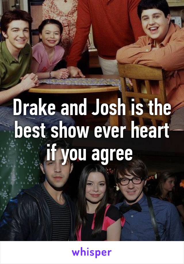 Drake and Josh is the best show ever heart if you agree 