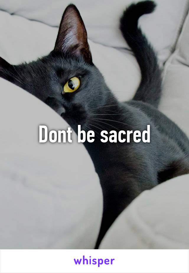 Dont be sacred