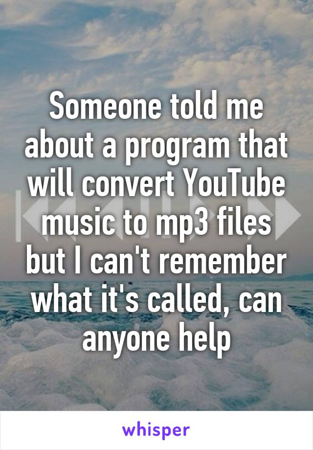 Someone told me about a program that will convert YouTube music to mp3 files but I can't remember what it's called, can anyone help