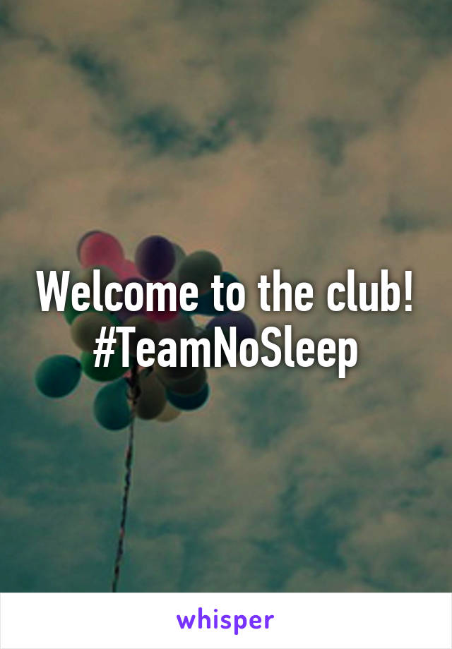 Welcome to the club!
#TeamNoSleep