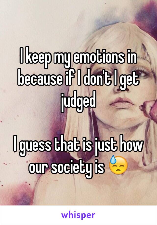 I keep my emotions in because if I don't I get judged

I guess that is just how our society is 😓